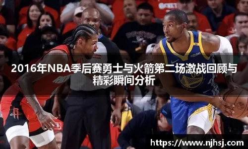 2016年NBA季后赛勇士与火箭第二场激战回顾与精彩瞬间分析