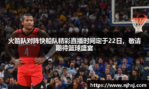 火箭队对阵快船队精彩直播时间定于22日，敬请期待篮球盛宴
