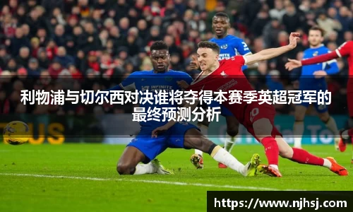 利物浦与切尔西对决谁将夺得本赛季英超冠军的最终预测分析