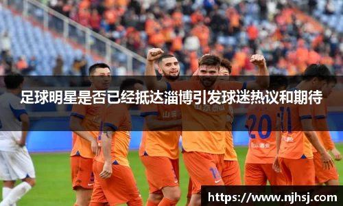 足球明星是否已经抵达淄博引发球迷热议和期待