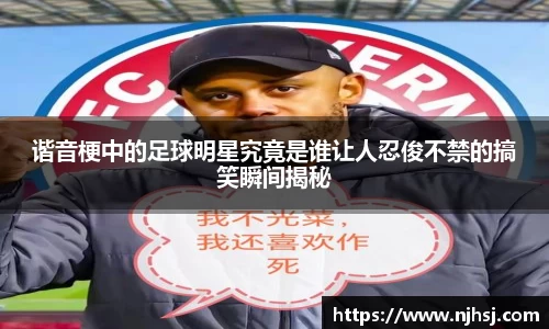 谐音梗中的足球明星究竟是谁让人忍俊不禁的搞笑瞬间揭秘
