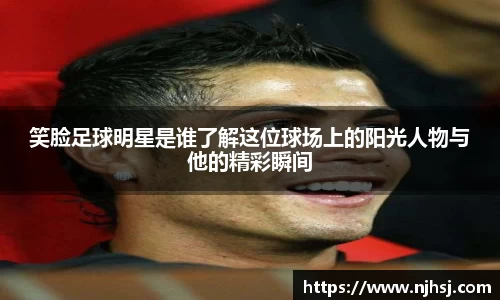 笑脸足球明星是谁了解这位球场上的阳光人物与他的精彩瞬间