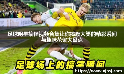 足球明星搞怪视频合集让你捧腹大笑的精彩瞬间与趣味花絮大盘点